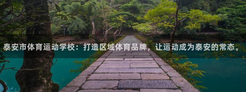 杏宇注册平台登录：泰安市体育运动学校：打造区域体育品牌，让运动成为泰安的常态。