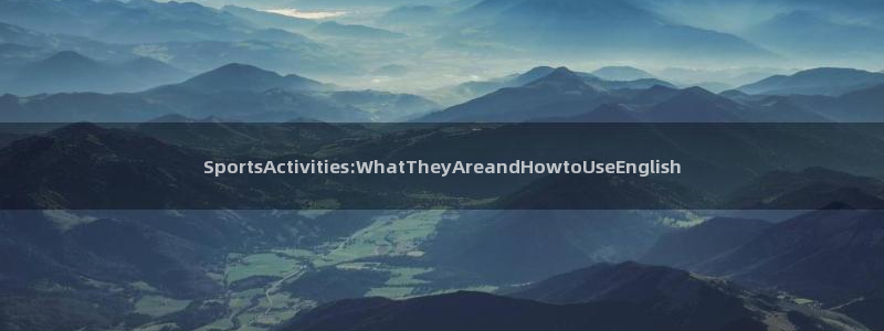 杏宇平台注册：SportsActivities:WhatTheyAreandHowtoUseEnglish