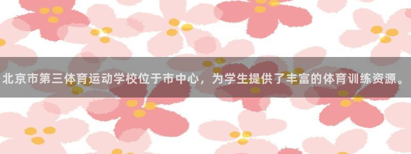 杏宇代理：北京市第三体育运动学校位于市中心，为学生提供了丰富的体育训练资源。