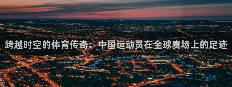 安徽京杏宇建材有限公司：跨越时空的体育传奇：中国运动员在全球赛场上的足迹