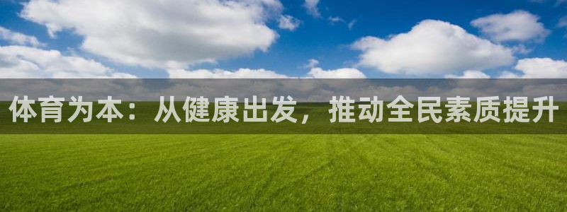 杏宇凯捷平台：体育为本：从健康出发，推动全民素质提升