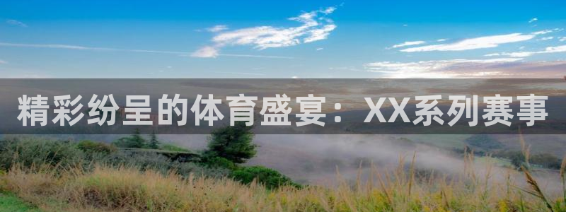 杏宇体育在线注册：精彩纷呈的体育盛宴：XX系列赛事