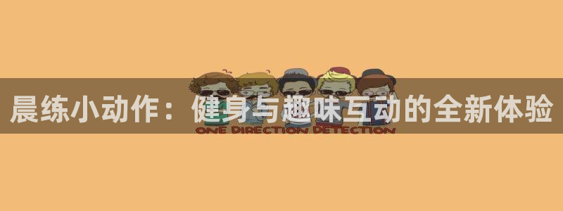 杏宇体育4：晨练小动作：健身与趣味互动的全新体验