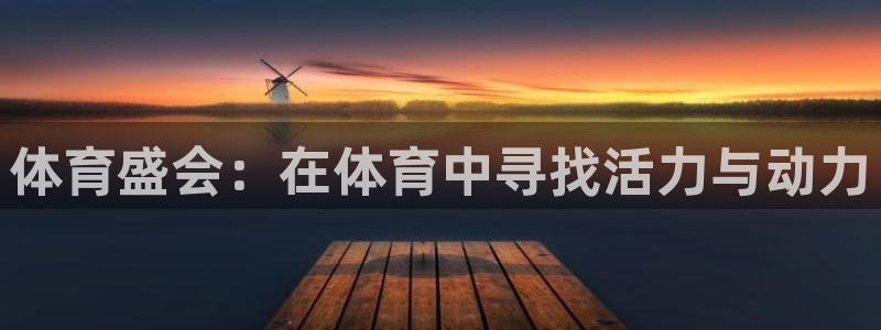 杏宇体育注册：体育盛会：在体育中寻找活力与动力