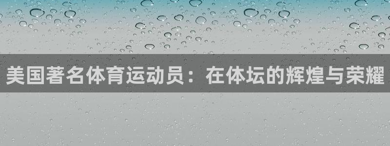 杏宇集团总部：美国著名体育运动员：在体坛的辉煌与荣耀