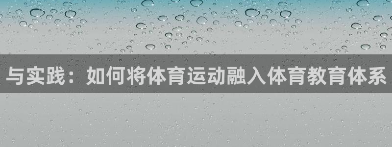 杏宇体育凯捷代理注册：与实践：如何将体育运动融入体育教育体系
