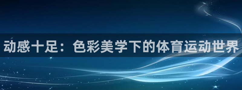 杏宇体育官网入口登录：动感十足：色彩美学下的体育运动世界