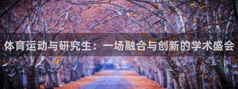杏宇凯捷开号链接：体育运动与研究生：一场融合与创新的学术盛会