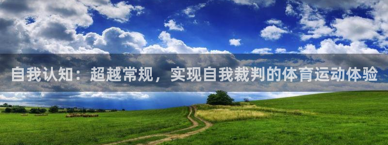 杏宇体育平台登录入口：自我认知：超越常规，实现自我裁判的体育运动体验