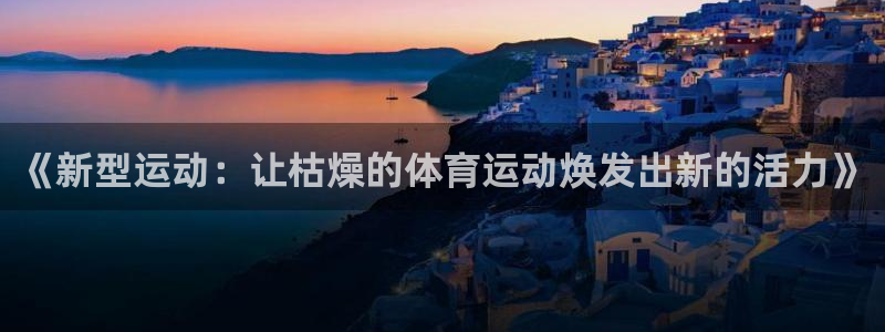 杏宇平台：《新型运动：让枯燥的体育运动焕发出新的活力》