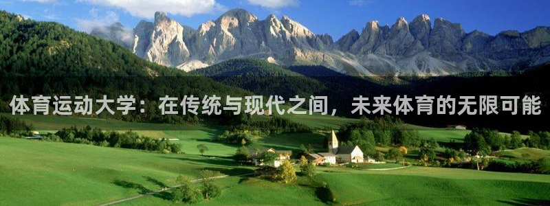 杏宇体育凯捷平台代理：体育运动大学：在传统与现代之间，未来体育的无限可能