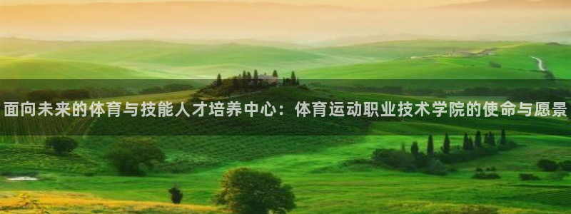 杏宇5注册：面向未来的体育与技能人才培养中心：体育运动职业技术学院的使命与愿景