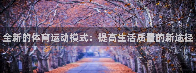 杏宇平台登录官网：全新的体育运动模式：提高生活质量的新途径