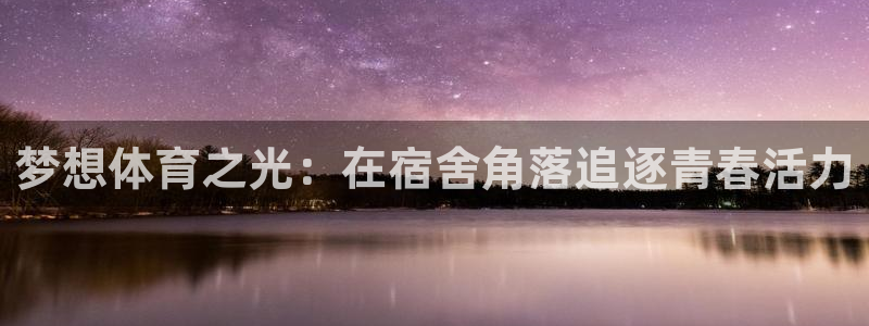 杏宇平台注册：梦想体育之光：在宿舍角落追逐青春活力