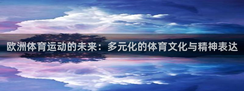 杏宇包怎么样：欧洲体育运动的未来：多元化的体育文化与精神表达